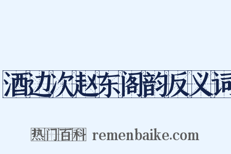 酒边次赵东阁韵反义词是什么意思的图片